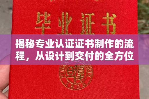 长城揭秘专业认证证书制作的流程，从设计到交付的全方位指南